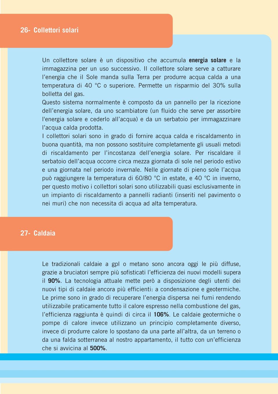 Questo sistema normalmente è composto da un pannello per la ricezione dell energia solare, da uno scambiatore (un fluido che serve per assorbire l'energia solare e cederlo all acqua) e da un