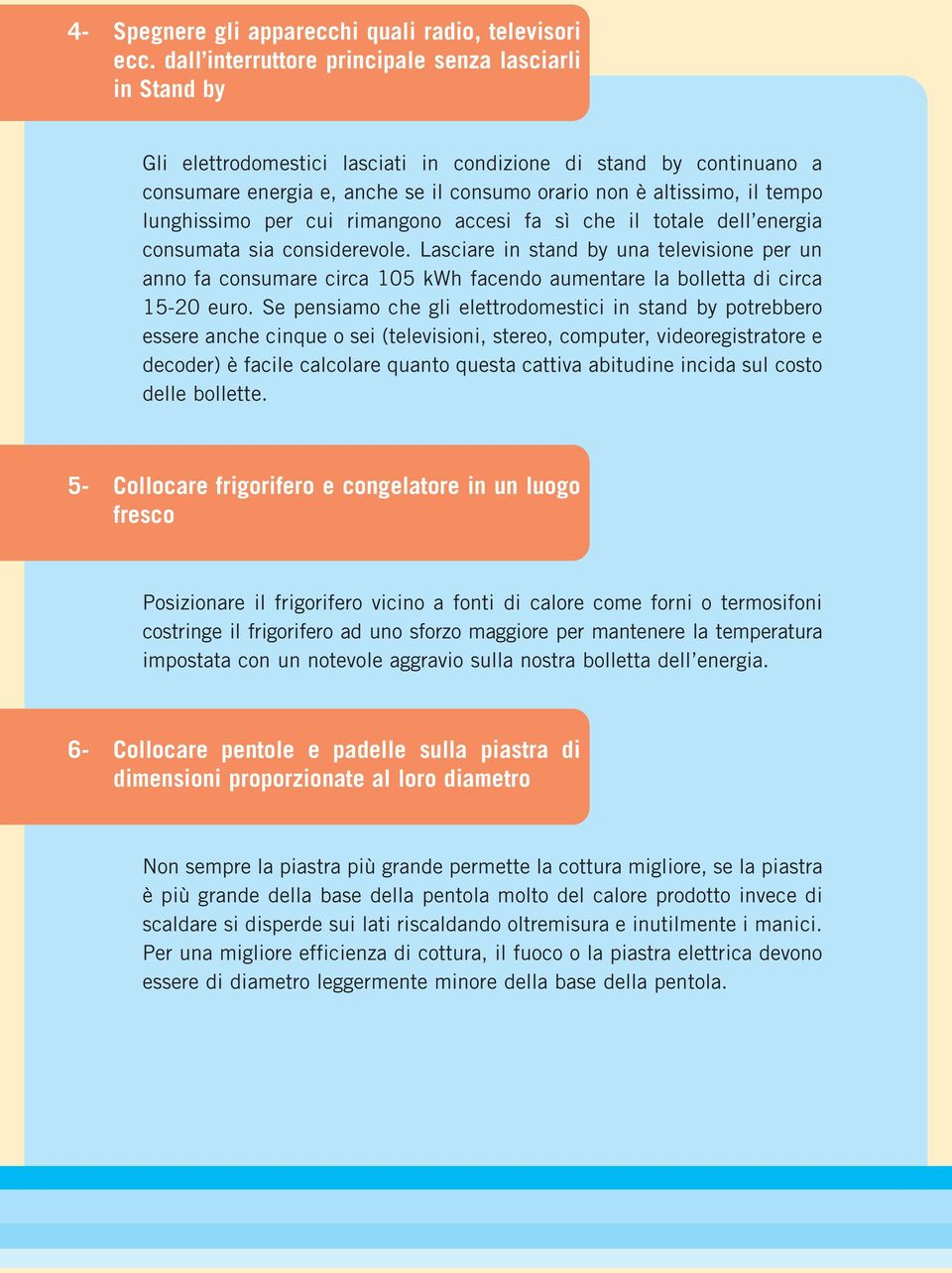 lunghissimo per cui rimangono accesi fa sì che il totale dell energia consumata sia considerevole.