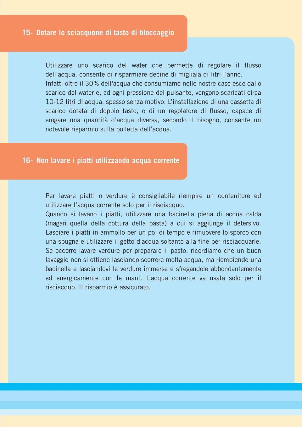 L installazione di una cassetta di scarico dotata di doppio tasto, o di un regolatore di flusso, capace di erogare una quantità d acqua diversa, secondo il bisogno, consente un notevole risparmio