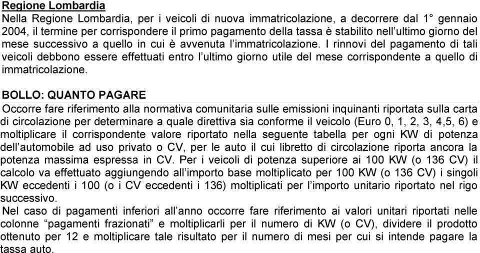 I rinnovi del pagamento di tali veicoli debbono essere effettuati entro l ultimo giorno utile del mese corrispondente a quello di immatricolazione.