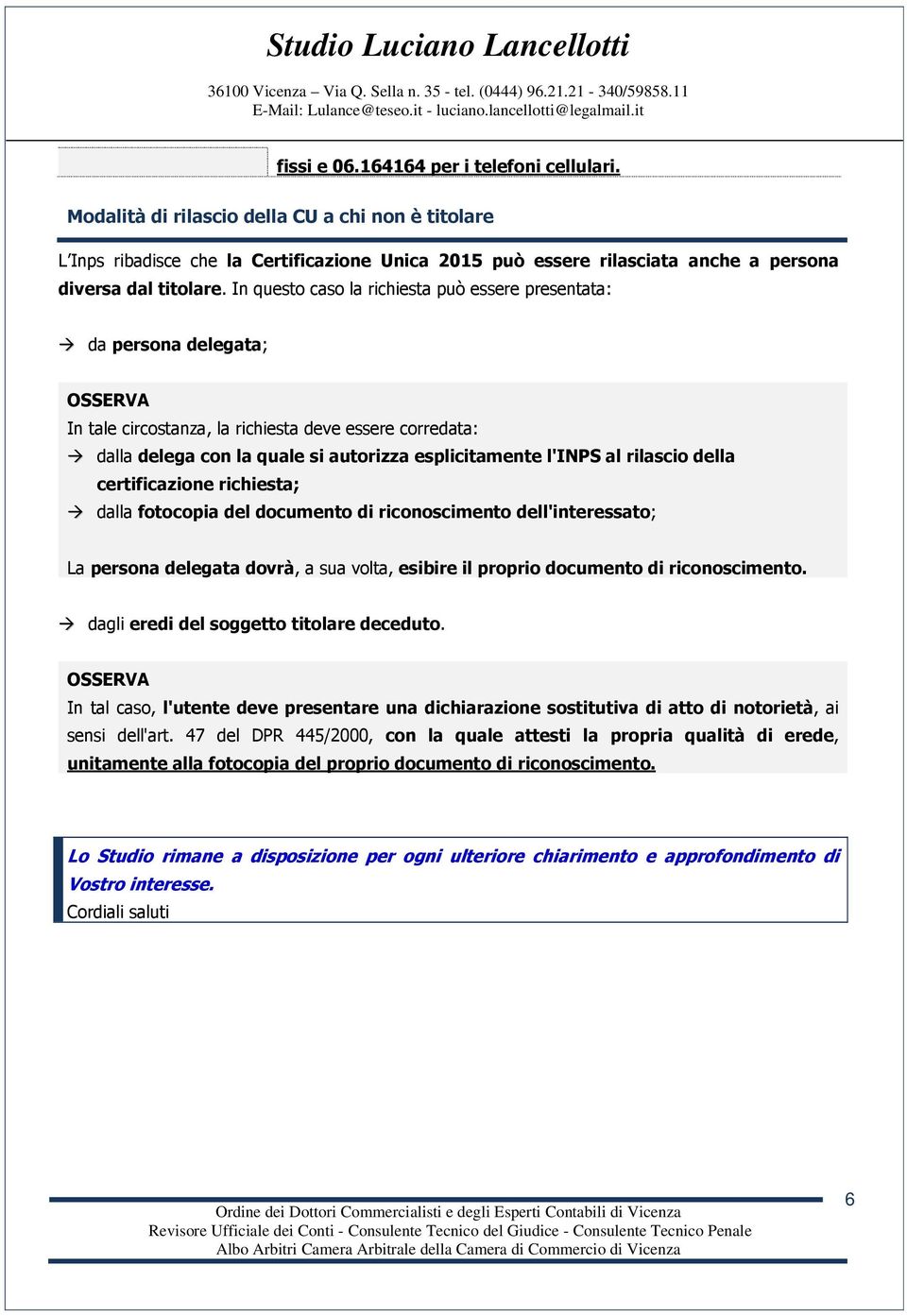 In questo caso la richiesta può essere presentata: da persona delegata; In tale circostanza, la richiesta deve essere corredata: dalla delega con la quale si autorizza esplicitamente l'inps al