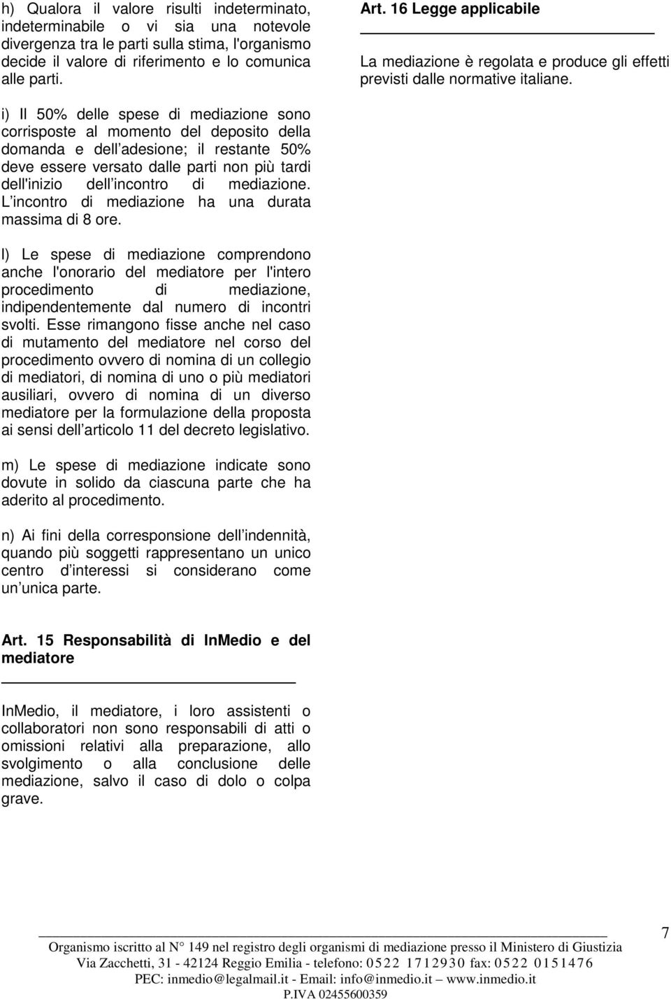 i) Il 50% delle spese di mediazione sono corrisposte al momento del deposito della domanda e dell adesione; il restante 50% deve essere versato dalle parti non più tardi dell'inizio dell incontro di