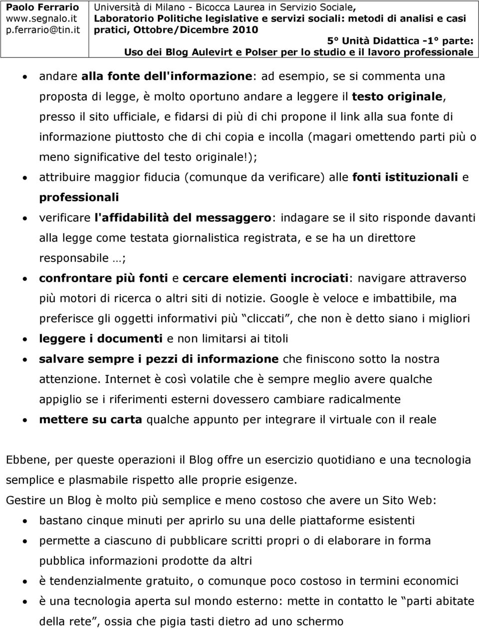 ); attribuire maggior fiducia (comunque da verificare) alle fonti istituzionali e professionali verificare l'affidabilità del messaggero: indagare se il sito risponde davanti alla legge come testata