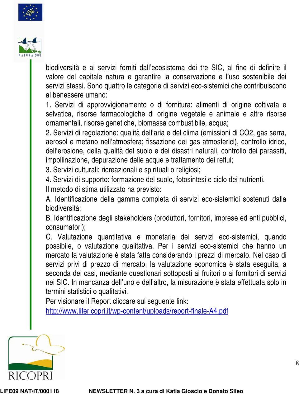 Servizi di approvvigionamento o di fornitura: alimenti di origine coltivata e selvatica, risorse farmacologiche di origine vegetale e animale e altre risorse ornamentali, risorse genetiche, biomassa