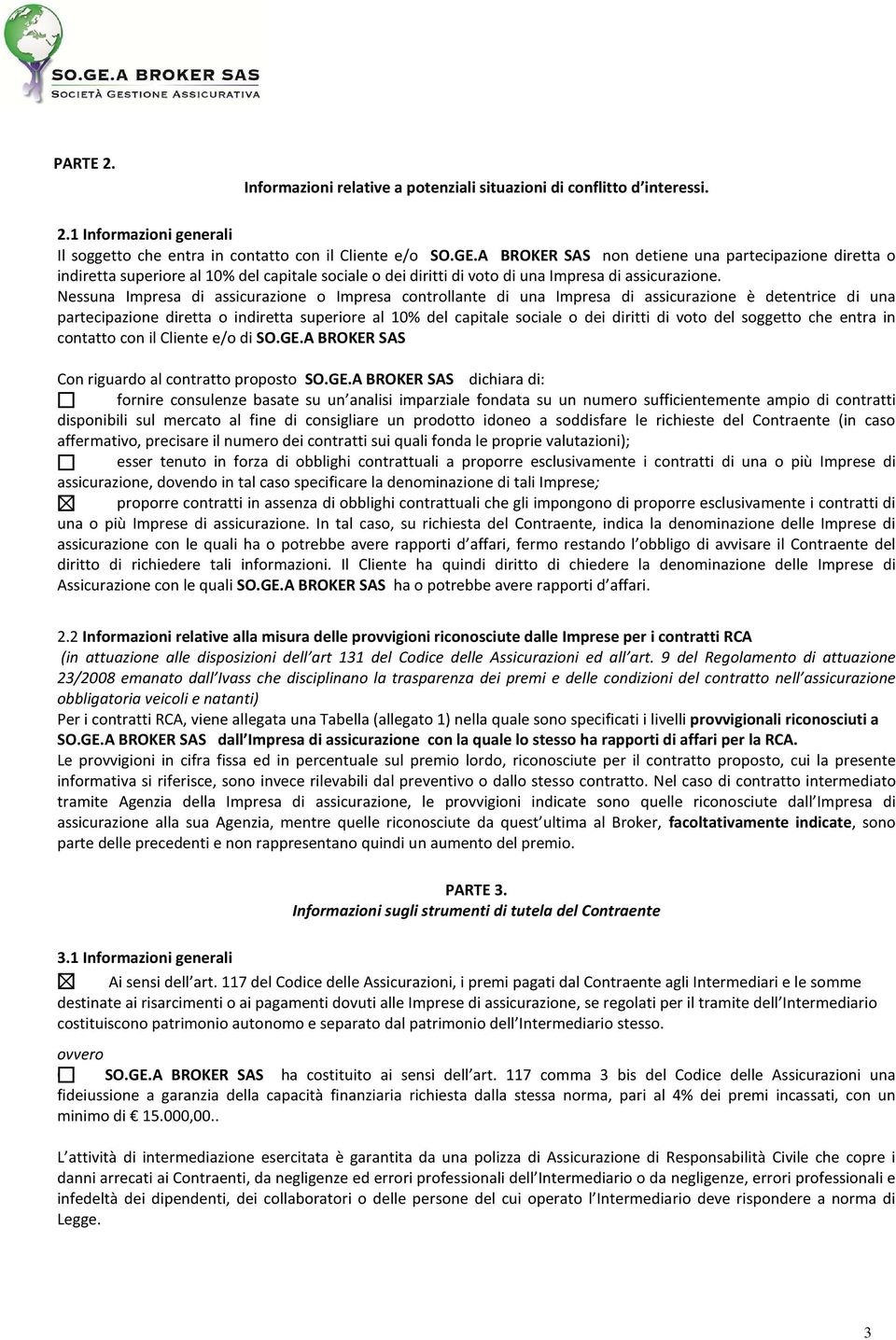 Nessuna Impresa di assicurazione o Impresa controllante di una Impresa di assicurazione è detentrice di una partecipazione diretta o indiretta superiore al 10% del capitale sociale o dei diritti di