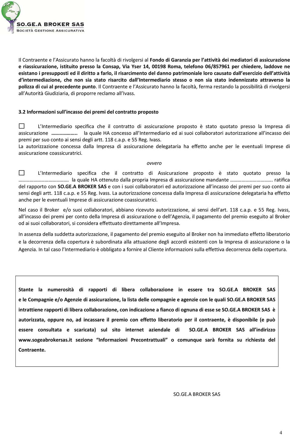 sia stato risarcito dall Intermediario stesso o non sia stato indennizzato attraverso la polizza di cui al precedente punto.