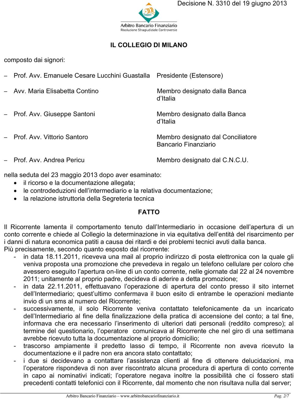 nella seduta del 23 maggio 2013 dopo aver esaminato: il ricorso e la documentazione allegata; le controdeduzioni dell intermediario e la relativa documentazione; la relazione istruttoria della