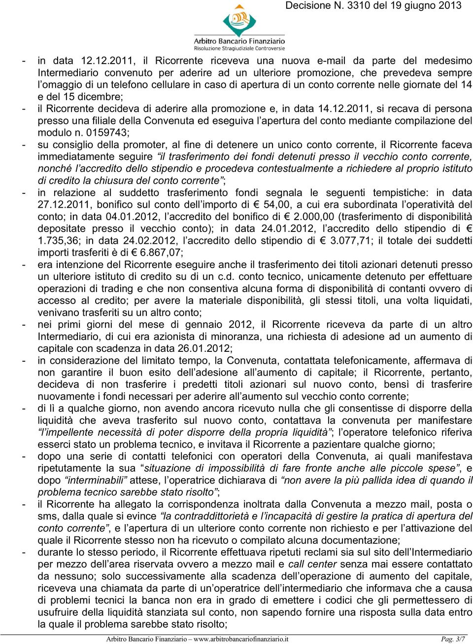 di apertura di un conto corrente nelle giornate del 14 e del 15 dicembre; - il Ricorrente decideva di aderire alla promozione e, in data 14.12.