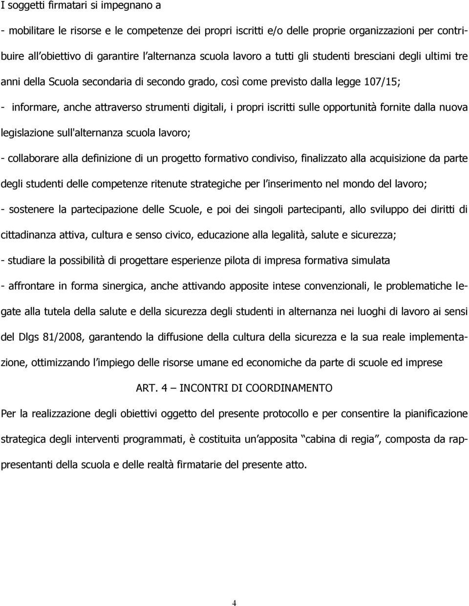 iscritti sulle opportunità fornite dalla nuova legislazione sull'alternanza scuola lavoro; - collaborare alla definizione di un progetto formativo condiviso, finalizzato alla acquisizione da parte