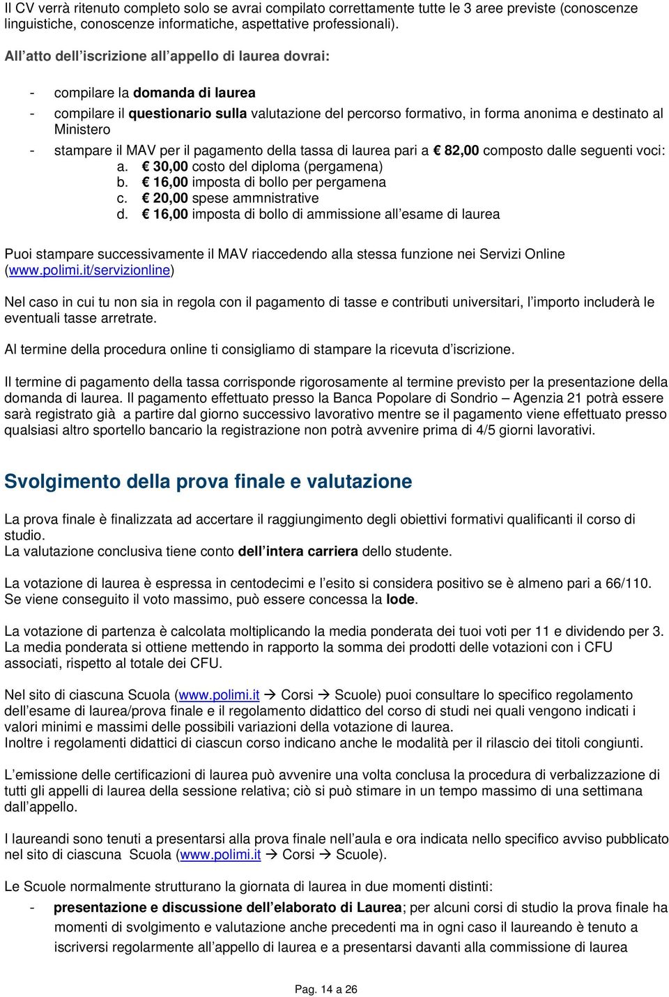 - stampare il MAV per il pagamento della tassa di laurea pari a 82,00 composto dalle seguenti voci: a. 30,00 costo del diploma (pergamena) b. 16,00 imposta di bollo per pergamena c.