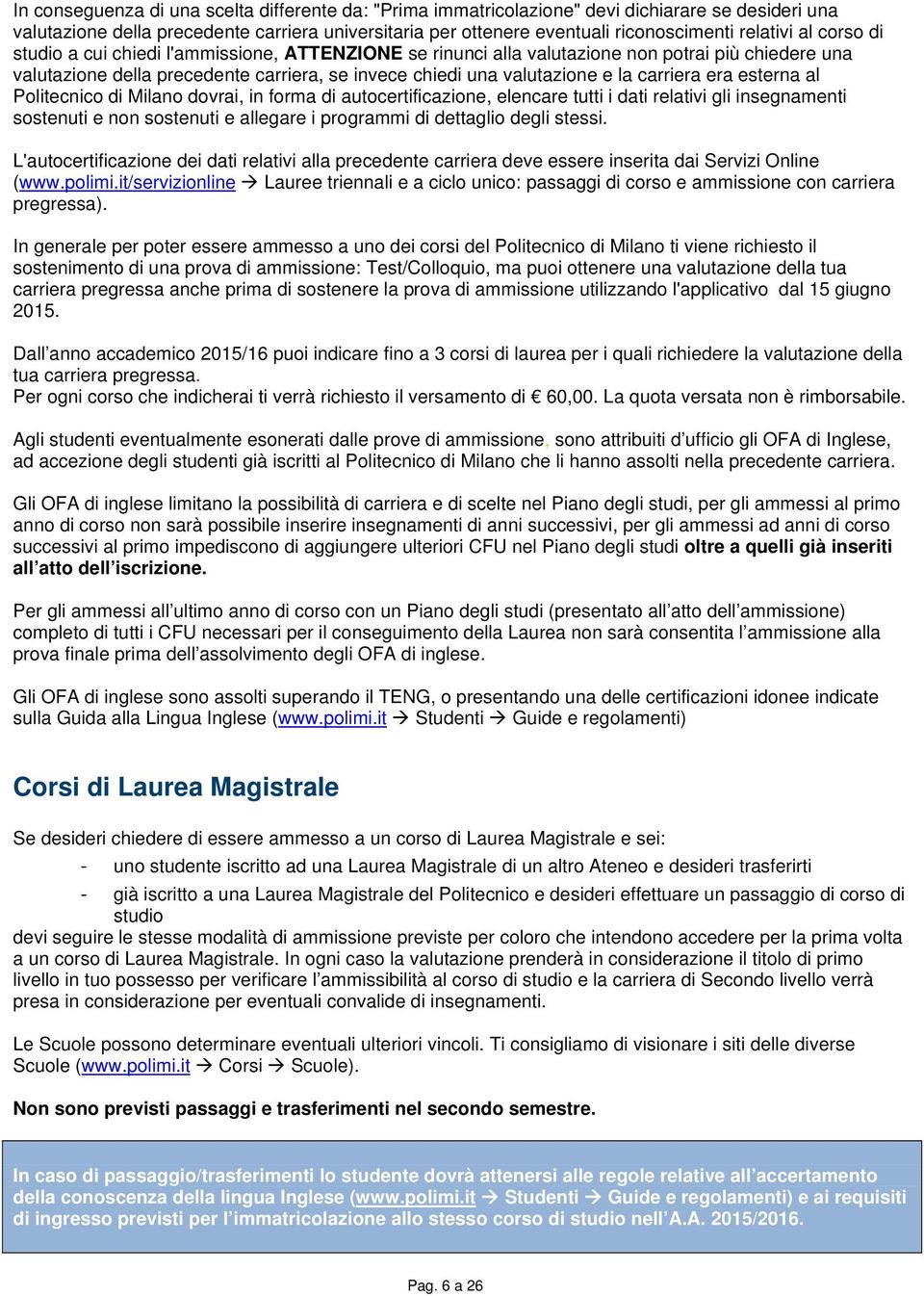 era esterna al Politecnico di Milano dovrai, in forma di autocertificazione, elencare tutti i dati relativi gli insegnamenti sostenuti e non sostenuti e allegare i programmi di dettaglio degli stessi.