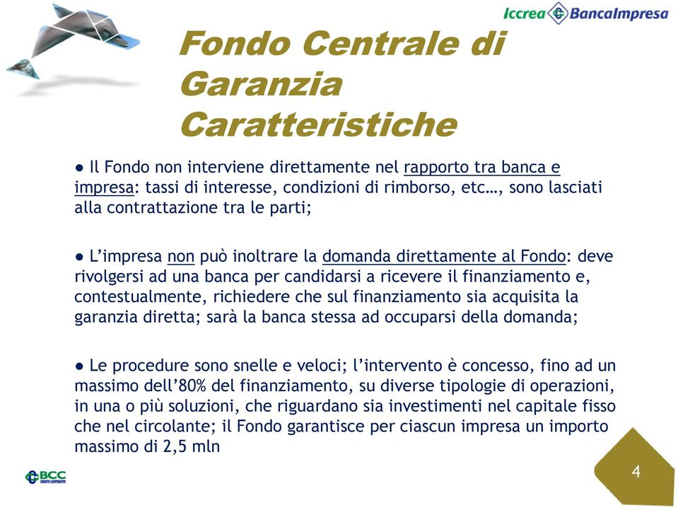 finanziamento sia acquisita la garanzia diretta; sarà la banca stessa ad occuparsi della domanda; Le procedure sono snelle e veloci; l intervento è concesso, fino ad un massimo dell 80% del