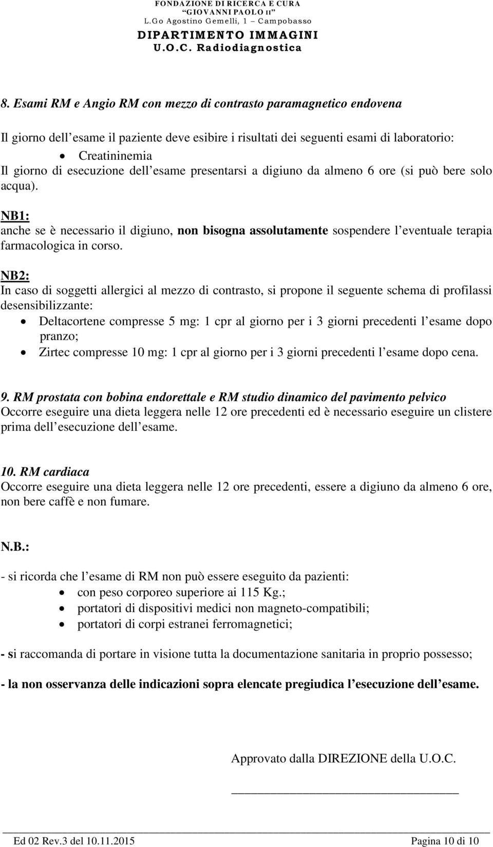 NB2: In caso di soggetti allergici al mezzo di contrasto, si propone il seguente schema di profilassi desensibilizzante: Deltacortene compresse 5 mg: 1 cpr al giorno per i 3 giorni precedenti l esame