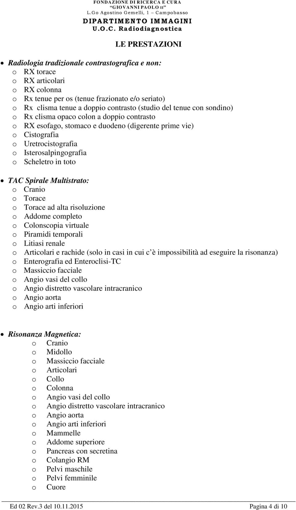 TAC Spirale Multistrato: o Cranio o Torace o Torace ad alta risoluzione o Addome completo o Colonscopia virtuale o Piramidi temporali o Litiasi renale o Articolari e rachide (solo in casi in cui c è