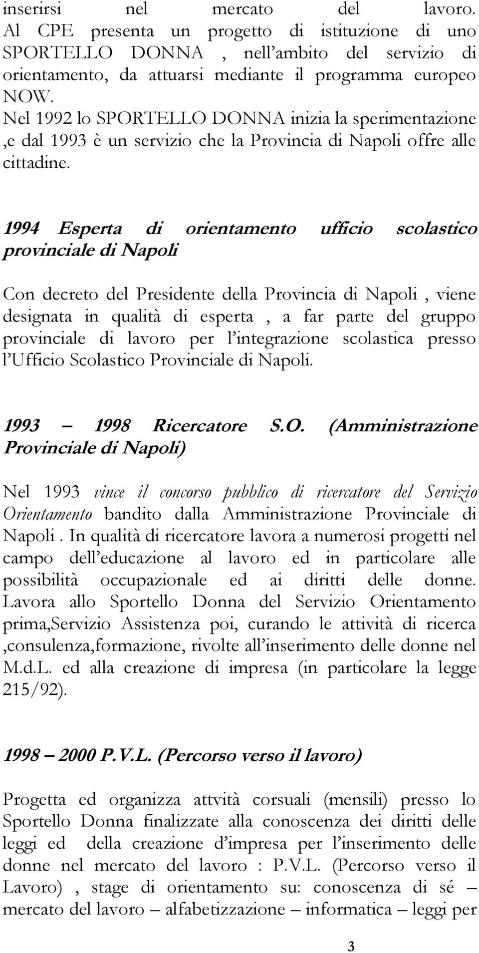 1994 Esperta di orientamento ufficio scolastico provinciale di Napoli Con decreto del Presidente della Provincia di Napoli, viene designata in qualità di esperta, a far parte del gruppo provinciale