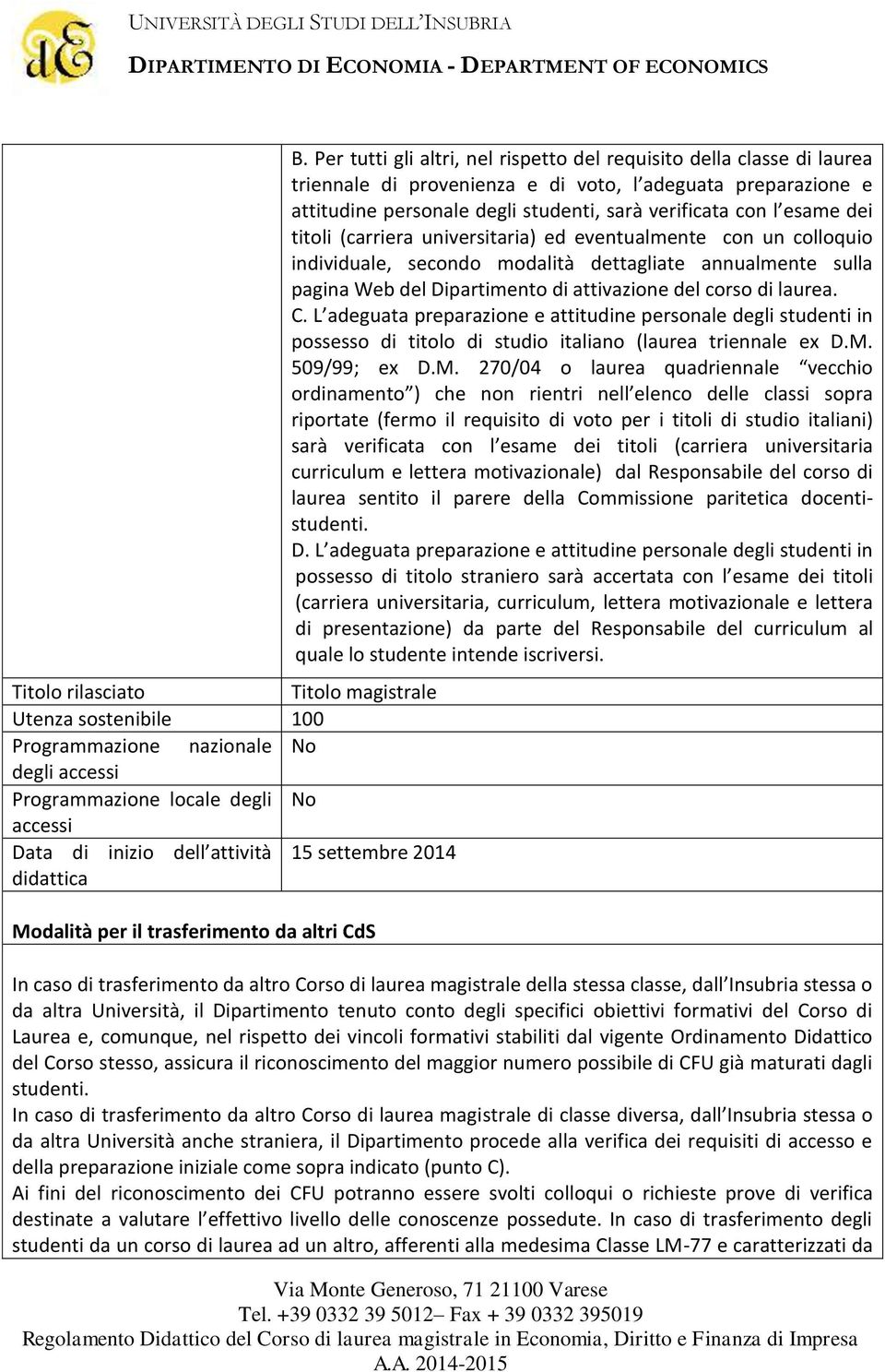 Per tutti gli altri, nel rispetto del requisito della classe di laurea triennale di provenienza e di voto, l adeguata preparazione e attitudine personale degli studenti, sarà verificata con l esame