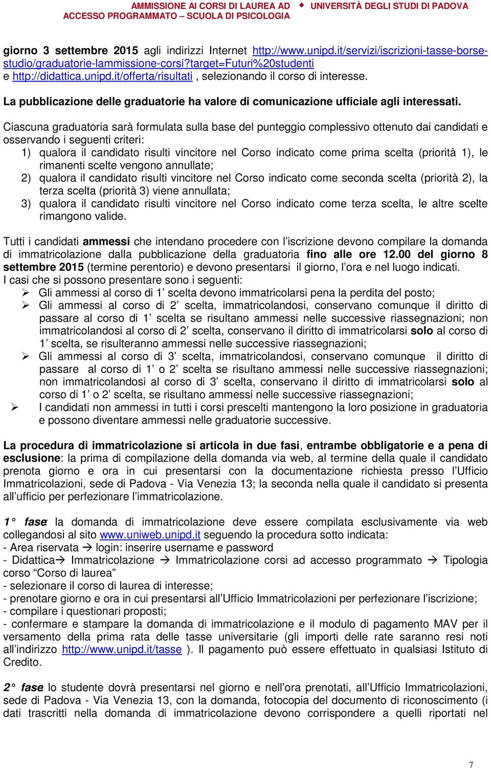 Ciascuna graduatoria sarà formulata sulla base del punteggio complessivo ottenuto dai candidati e osservando i seguenti criteri: 1) qualora il candidato risulti vincitore nel Corso indicato come