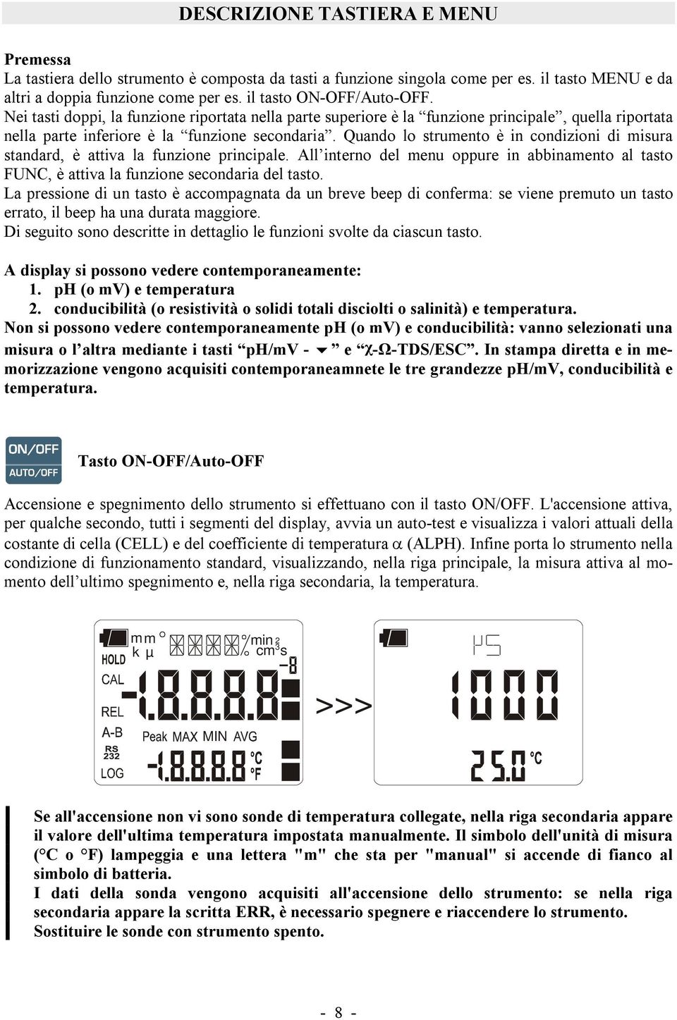 Quando lo strumento è in condizioni di misura standard, è attiva la funzione principale. All interno del menu oppure in abbinamento al tasto FUNC, è attiva la funzione secondaria del tasto.