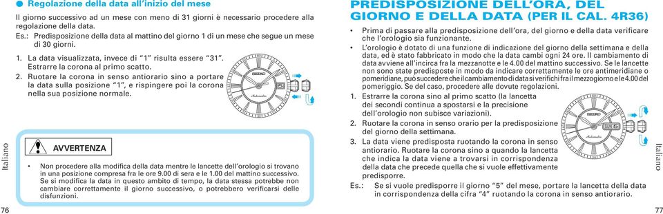 Ruotare la corona in senso antiorario sino a portare la data sulla posizione 1, e rispingere poi la corona nella sua posizione normale.