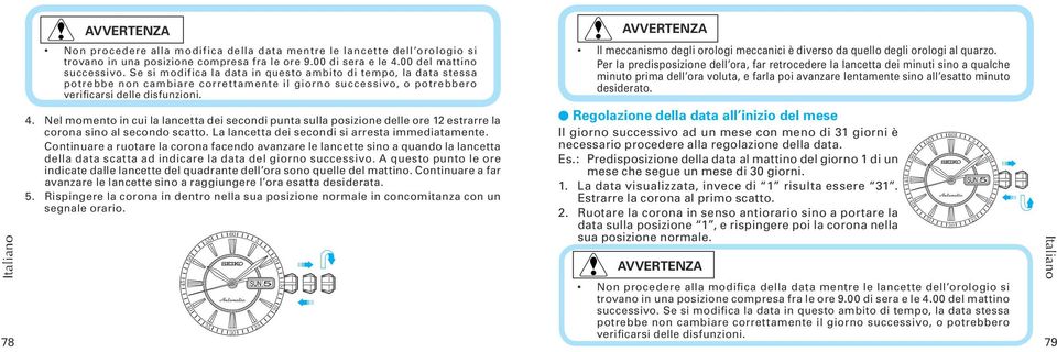 Nel momento in cui la lancetta dei secondi punta sulla posizione delle ore 12 estrarre la corona sino al secondo scatto. La lancetta dei secondi si arresta immediatamente.