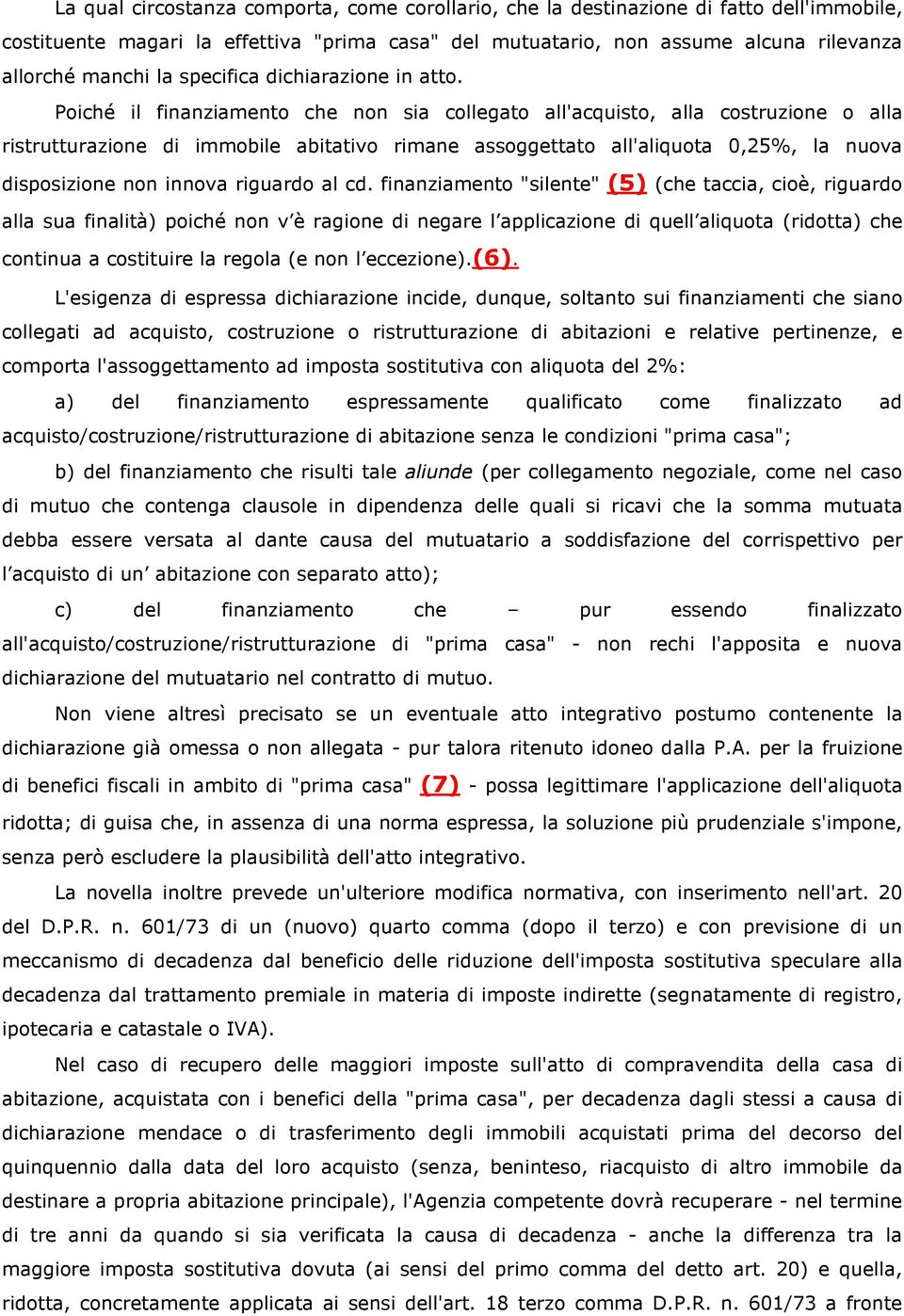 Poiché il finanziamento che non sia collegato all'acquisto, alla costruzione o alla ristrutturazione di immobile abitativo rimane assoggettato all'aliquota 0,25%, la nuova disposizione non innova