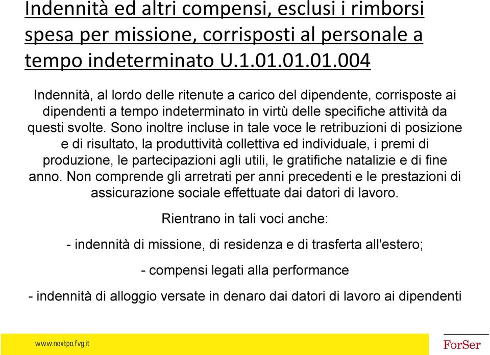 Sono inoltre incluse in tale voce le retribuzioni di posizione e di risultato, la produttività collettiva ed individuale, i premi di produzione, le partecipazioni agli utili, le gratifiche natalizie