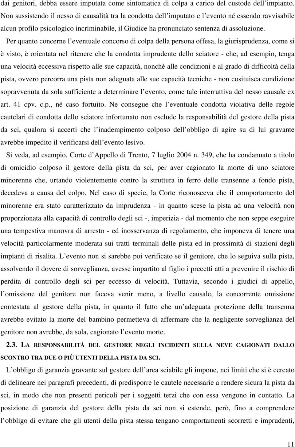 Per quanto concerne l eventuale concorso di colpa della persona offesa, la giurisprudenza, come si è visto, è orientata nel ritenere che la condotta imprudente dello sciatore - che, ad esempio, tenga