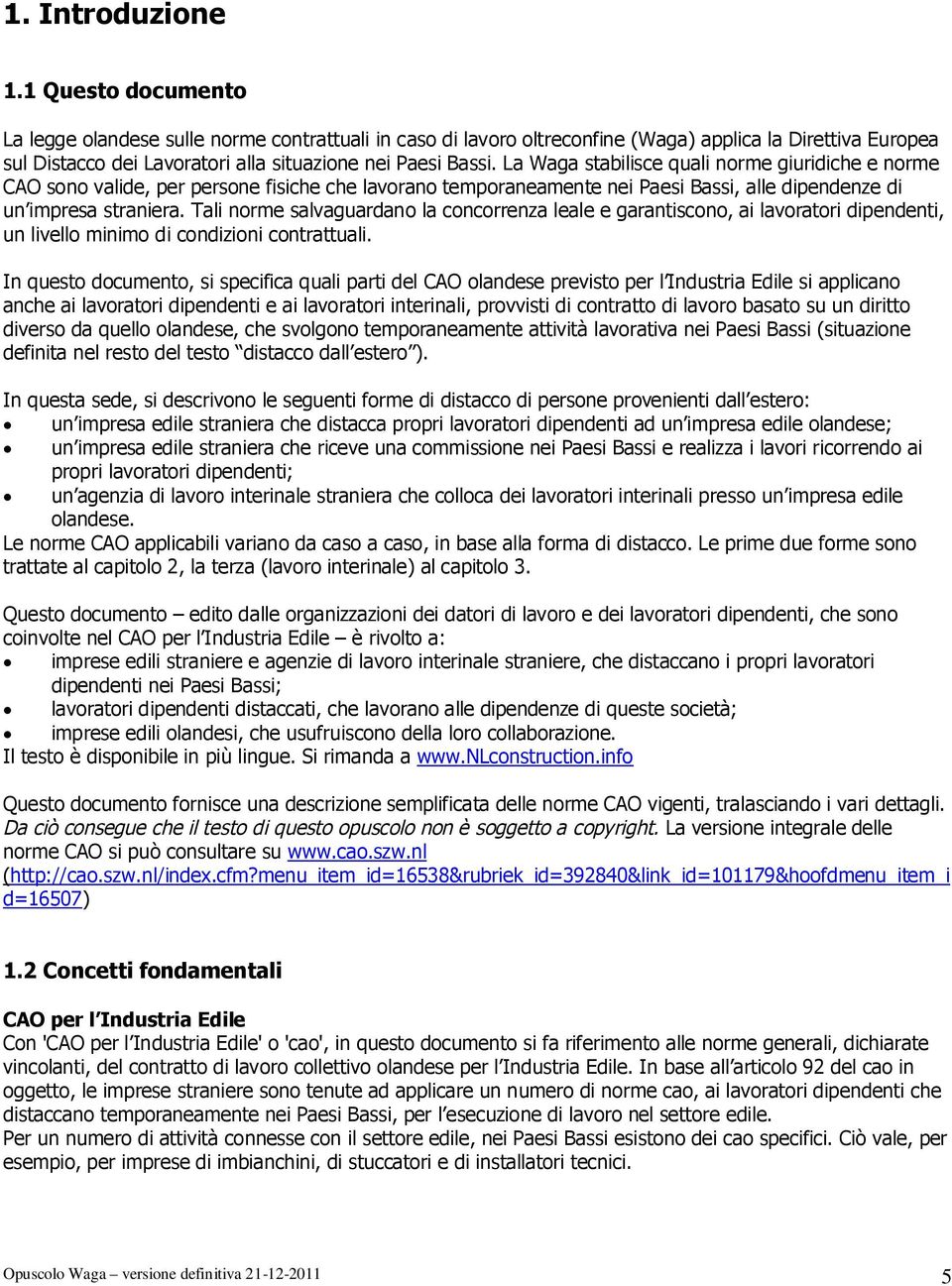 La Waga stabilisce quali norme giuridiche e norme CAO sono valide, per persone fisiche che lavorano temporaneamente nei Paesi Bassi, alle dipendenze di un impresa straniera.