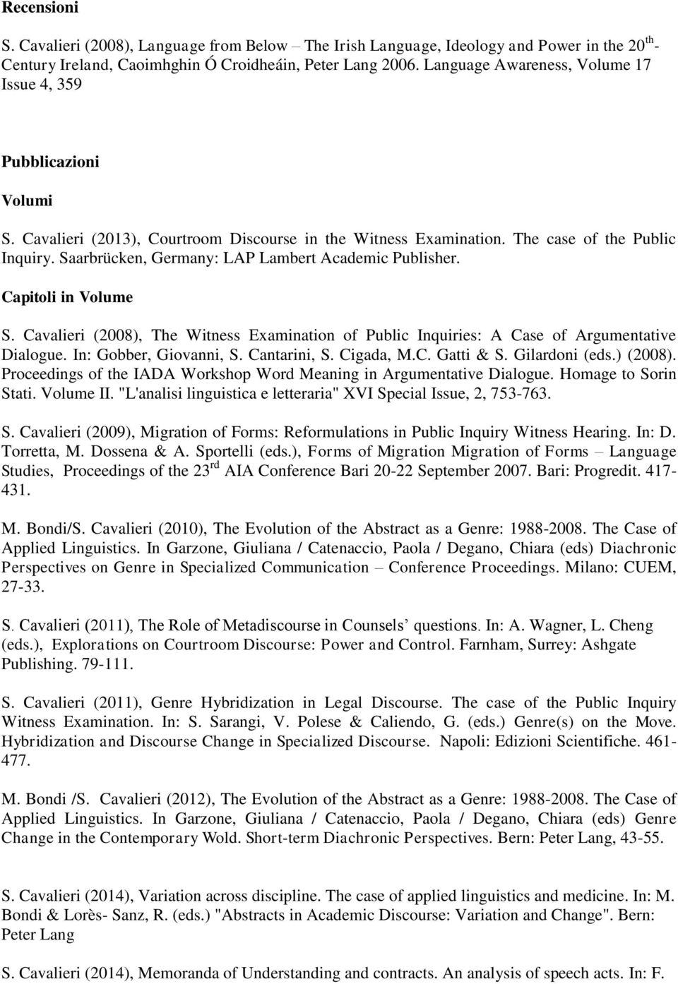 Saarbrücken, Germany: LAP Lambert Academic Publisher. Capitoli in Volume S. Cavalieri (2008), The Witness Examination of Public Inquiries: A Case of Argumentative Dialogue. In: Gobber, Giovanni, S.