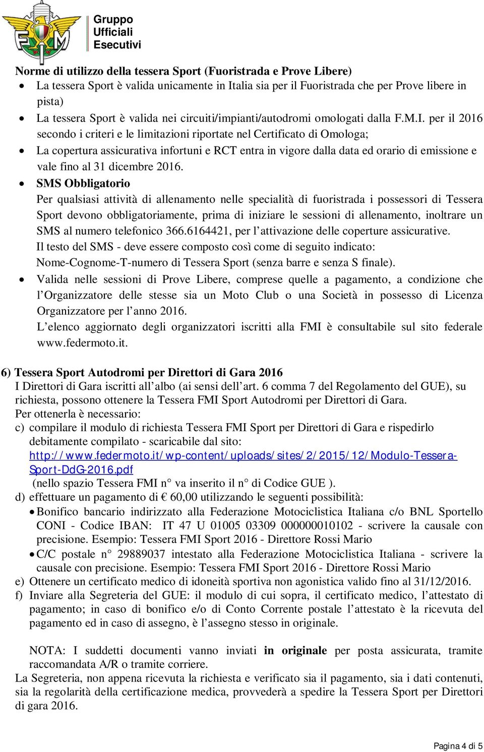 per il 2016 secondo i criteri e le limitazioni riportate nel Certificato di Omologa; La copertura assicurativa infortuni e RCT entra in vigore dalla data ed orario di emissione e vale fino al 31