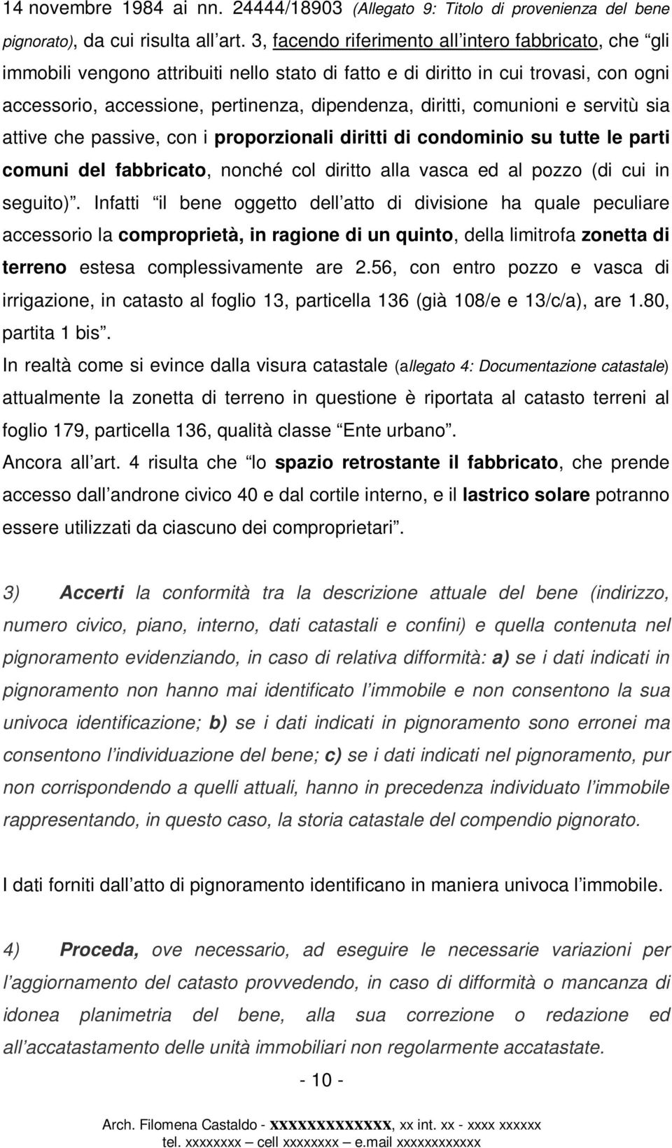 comunioni e servitù sia attive che passive, con i proporzionali diritti di condominio su tutte le parti comuni del fabbricato, nonché col diritto alla vasca ed al pozzo (di cui in seguito).