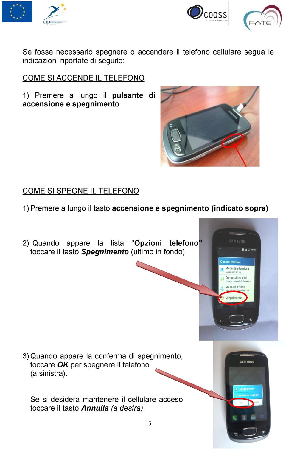 (indicato sopra) 2) Quando appare la lista "Opzioni telefono" toccare il tasto Spegnimento (ultimo in fondo) 3) Quando appare la conferma di