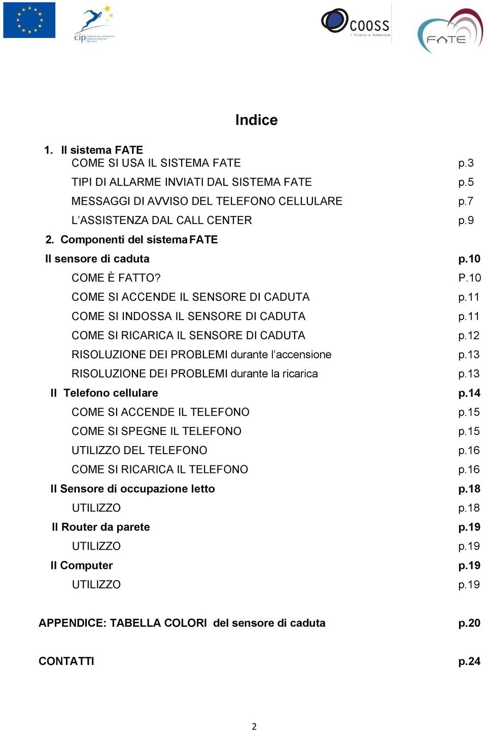 12 RISOLUZIONE DEI PROBLEMI durante l accensione p.13 RISOLUZIONE DEI PROBLEMI durante la ricarica p.13 Il Telefono cellulare p.14 COME SI ACCENDE IL TELEFONO p.15 COME SI SPEGNE IL TELEFONO p.