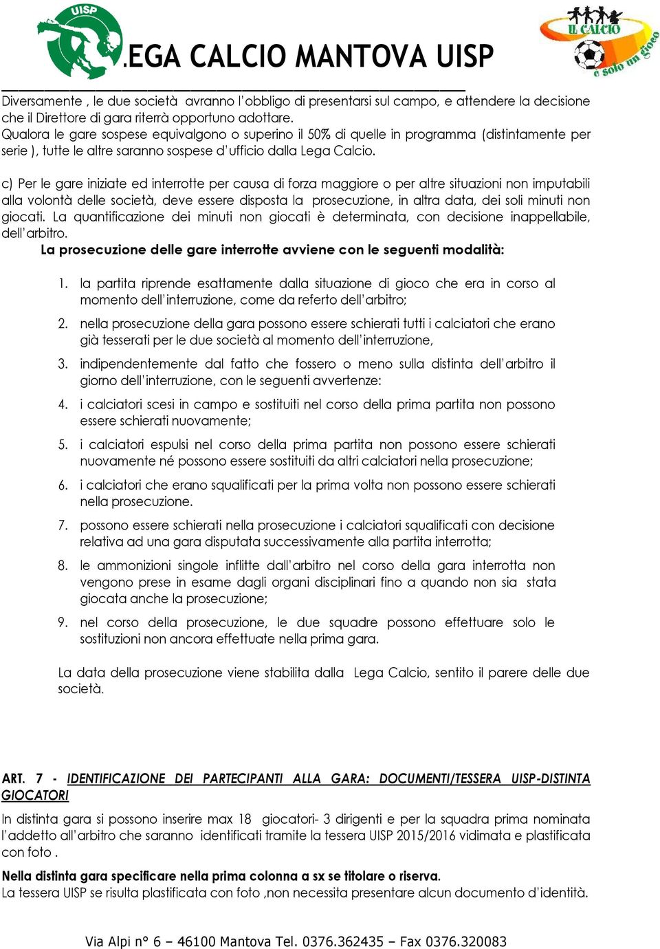 c) Per le gare iniziate ed interrotte per causa di forza maggiore o per altre situazioni non imputabili alla volontà delle società, deve essere disposta la prosecuzione, in altra data, dei soli