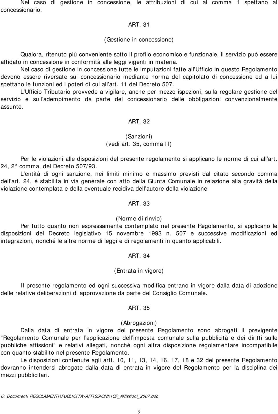 Nel caso di gestione in concessione tutte le imputazioni fatte all'ufficio in questo Regolamento devono essere riversate sul concessionario mediante norma del capitolato di concessione ed a lui