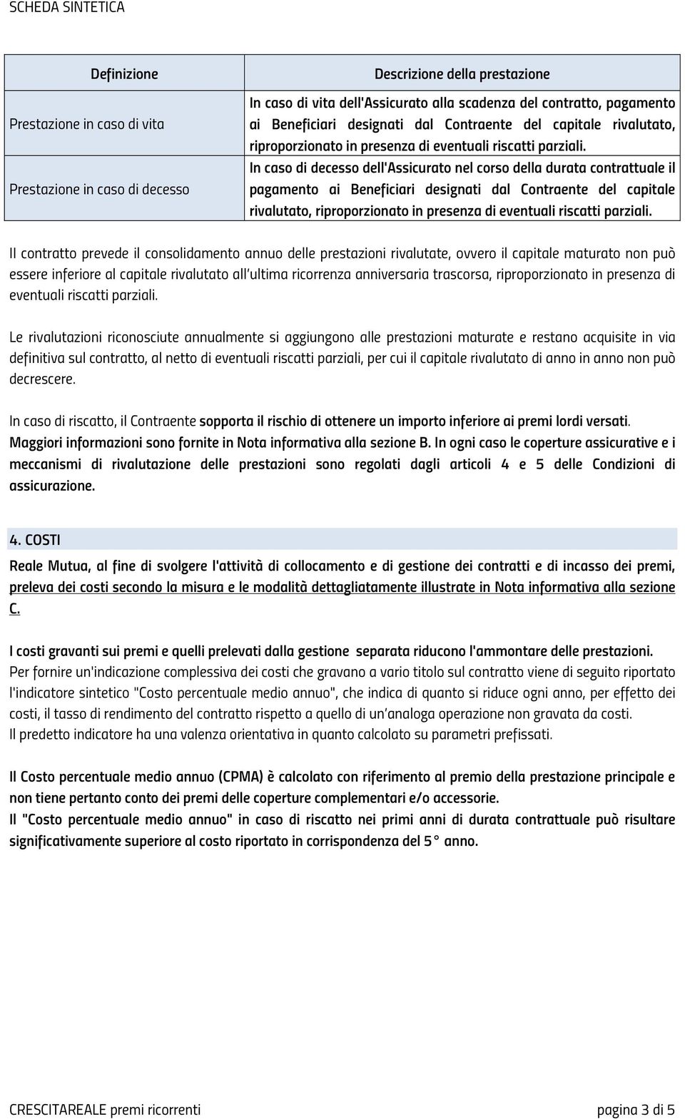 In caso di decesso dell'assicurato nel corso della durata contrattuale il pagamento ai  II contratto prevede il consolidamento annuo delle prestazioni rivalutate, ovvero il capitale maturato non può