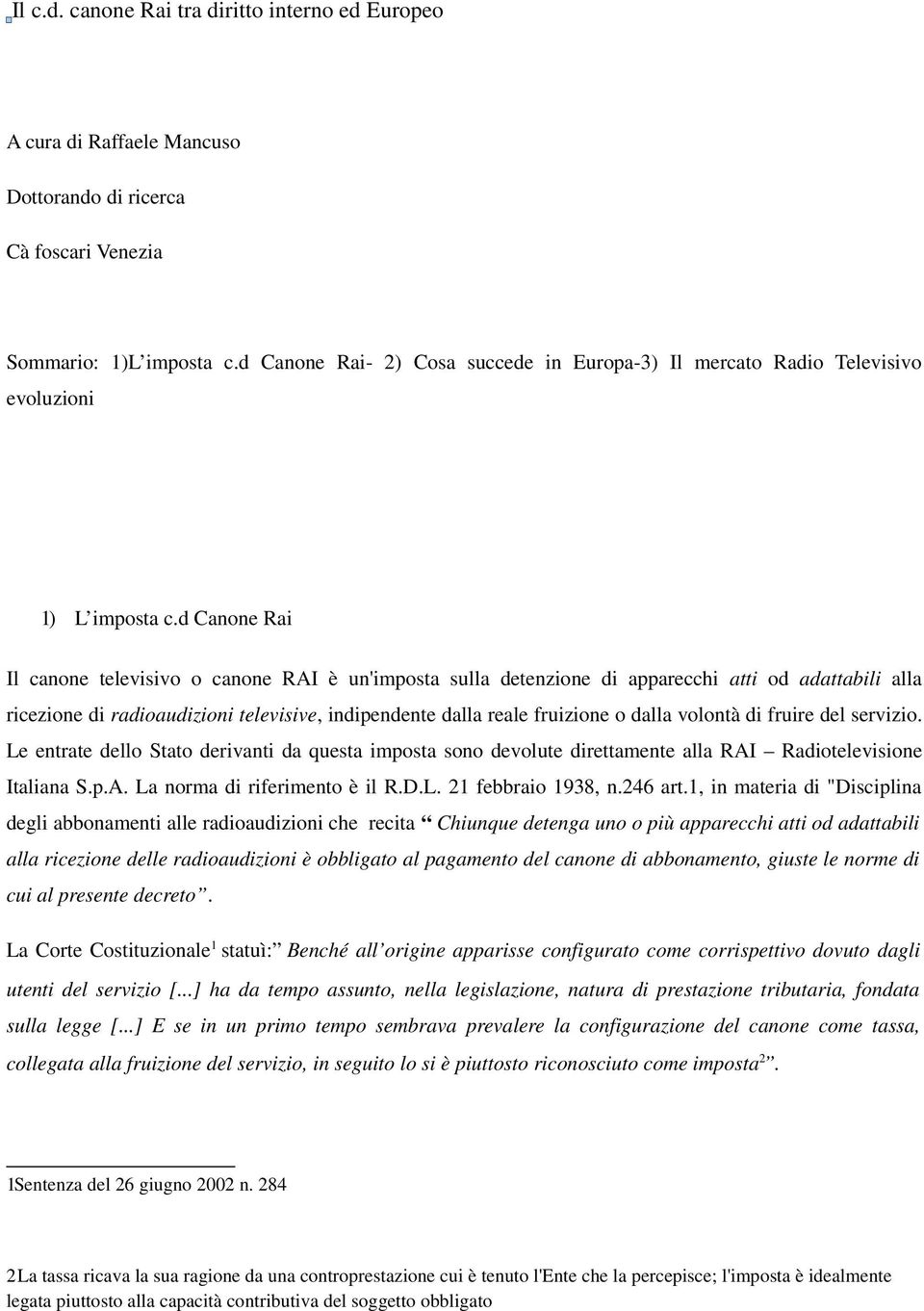 d Canone Rai Il canone televisivo o canone RAI è un'imposta sulla detenzione di apparecchi atti od adattabili alla ricezione di radioaudizioni televisive, indipendente dalla reale fruizione o dalla