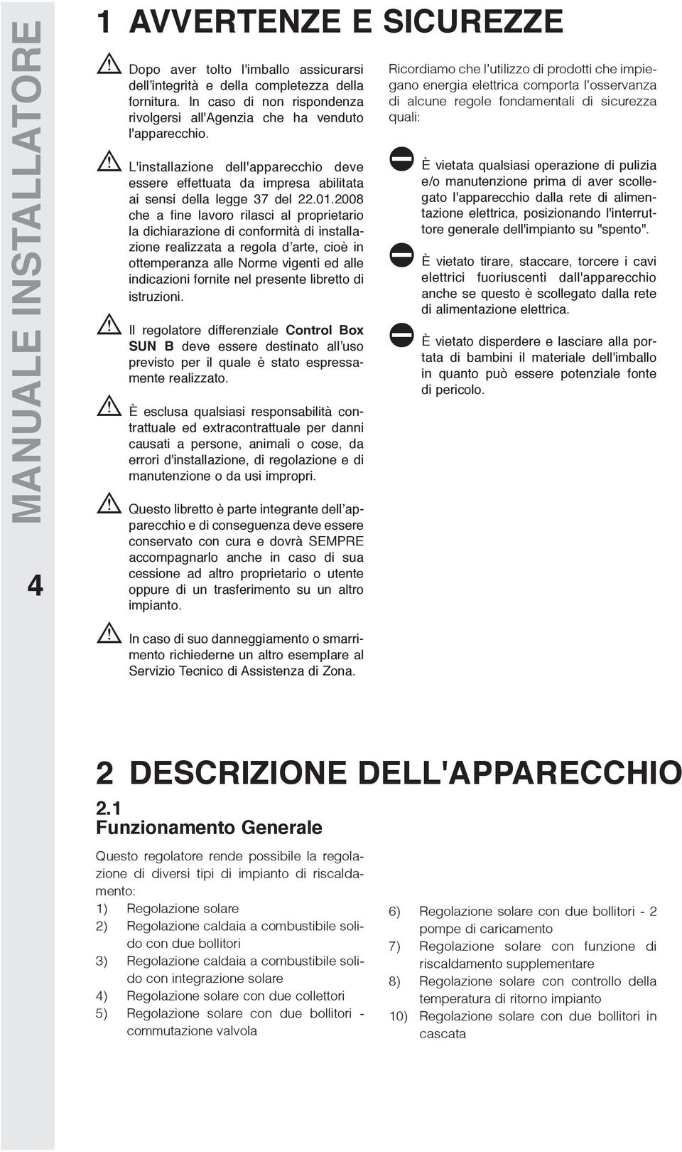 2008 che a fine lavoro rilasci al proprietario la dichiarazione di conformità di installazione realizzata a regola d arte, cioè in ottemperanza alle Norme vigenti ed alle indicazioni fornite nel