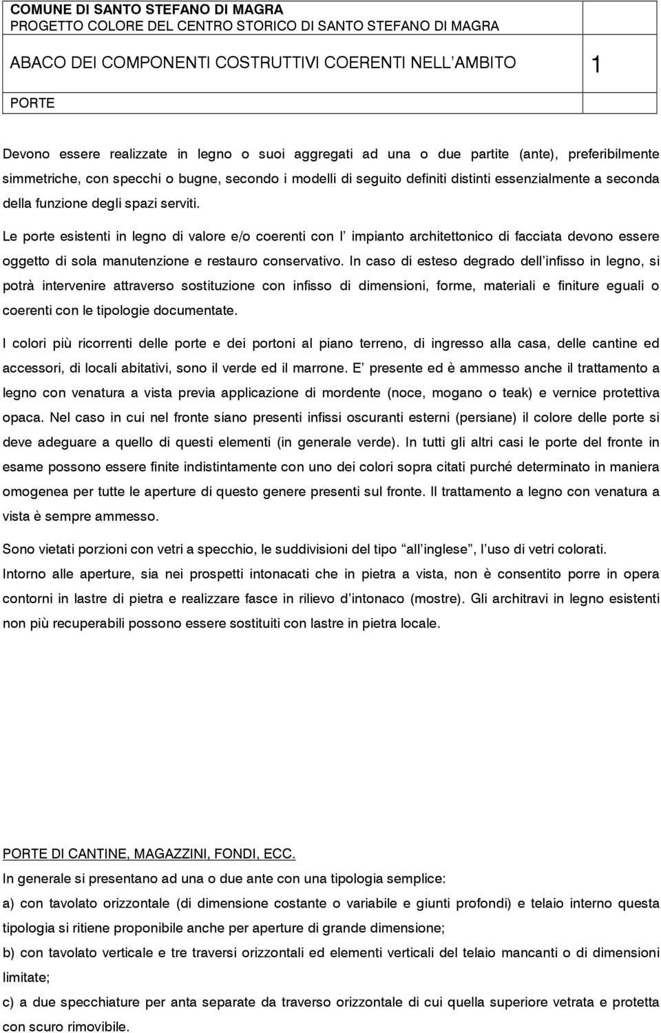 Le porte esistenti in legno di valore e/o coerenti con l impianto architettonico di facciata devono essere oggetto di sola manutenzione e restauro conservativo.