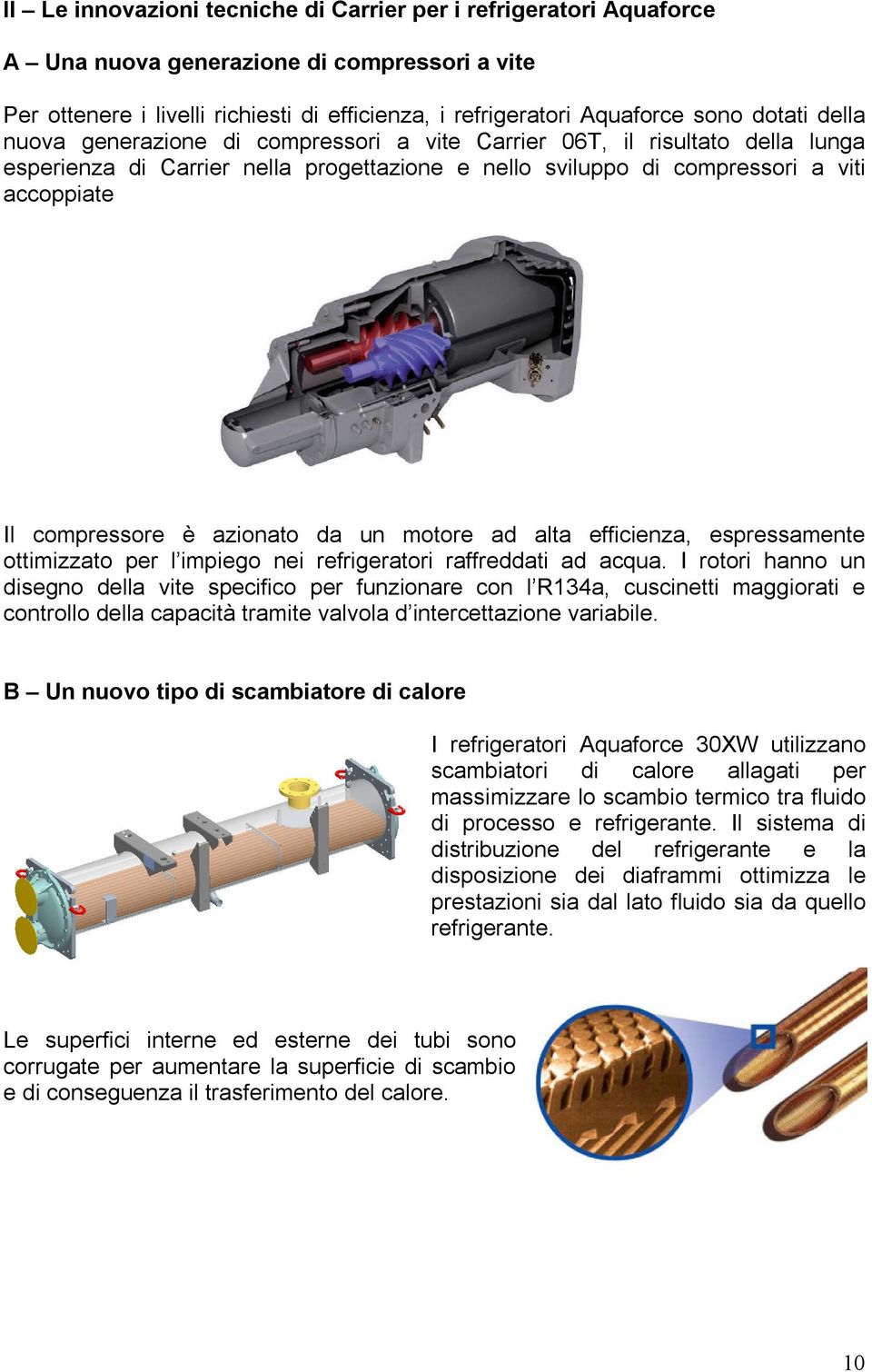 azionato da un motore ad alta efficienza, espressamente ottimizzato per l impiego nei refrigeratori raffreddati ad acqua.