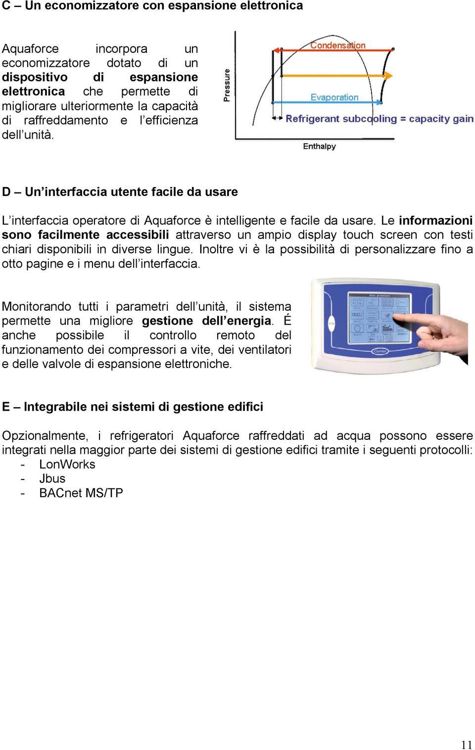 Le informazioni sono facilmente accessibili attraverso un ampio display touch screen con testi chiari disponibili in diverse lingue.