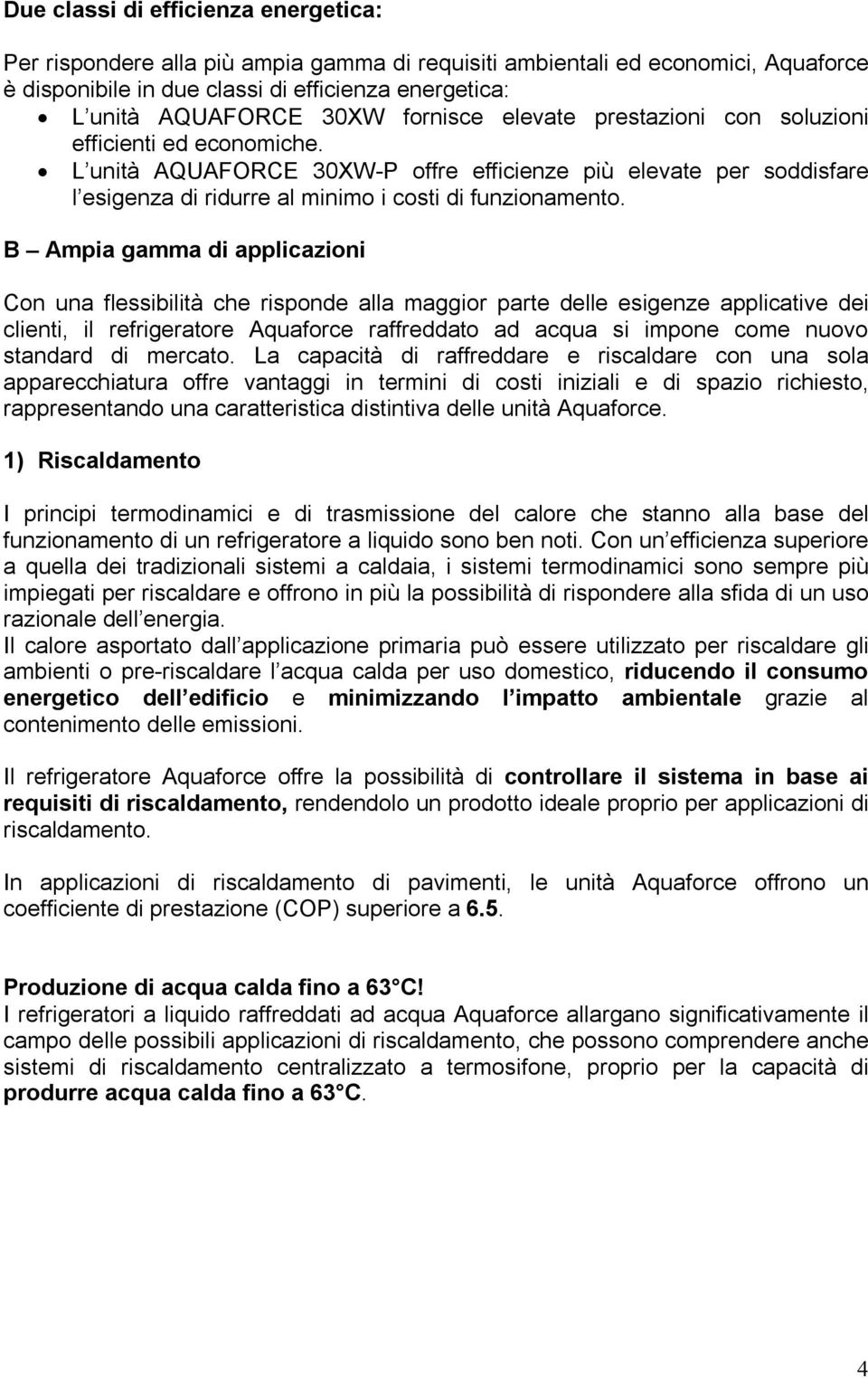 B Ampia gamma di applicazioni Con una flessibilità che risponde alla maggior parte delle esigenze applicative dei clienti, il refrigeratore Aquaforce raffreddato ad acqua si impone come nuovo