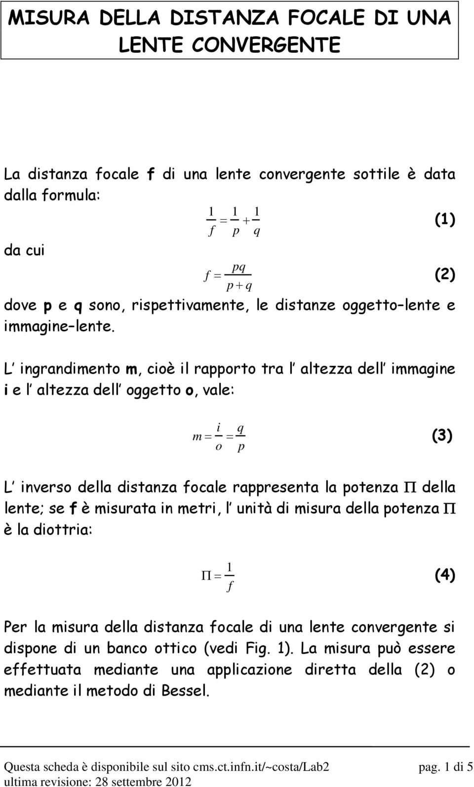 L ingrandimento m, cioè il rapporto tra l altezza dell immagine i e l altezza dell oggetto o, vale: (1) (2) m = i o = q p (3) L inverso della distanza focale rappresenta la potenza Π della lente; se