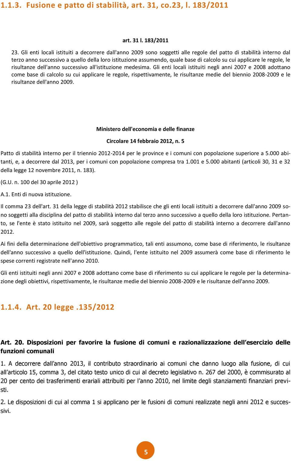 calcolo su cui applicare le regole, le risultanze dell'anno successivo all'istituzione medesima.