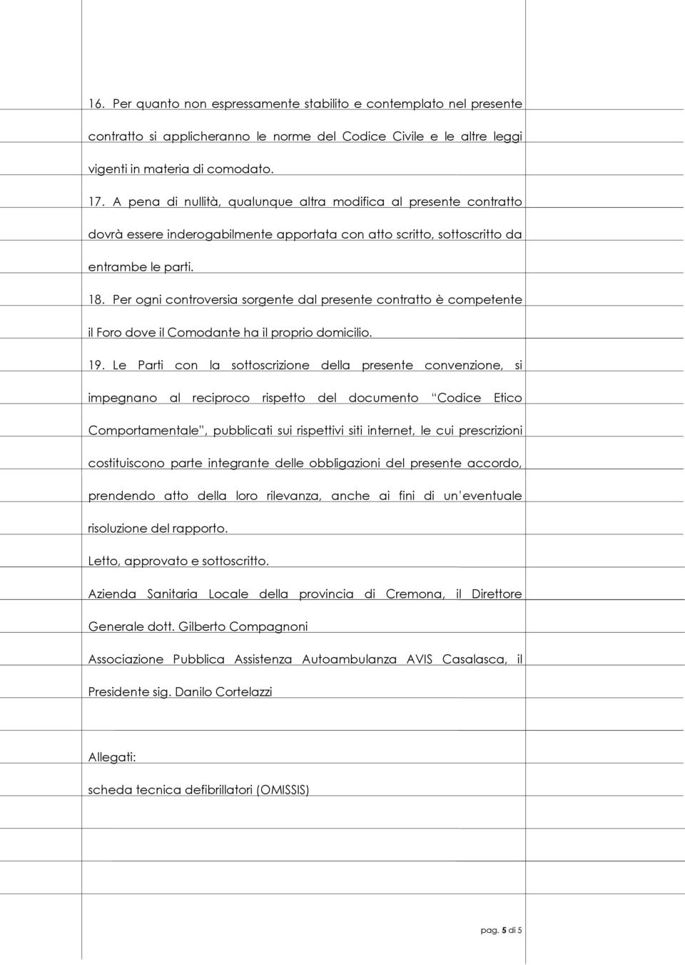 Per ogni controversia sorgente dal presente contratto è competente il Foro dove il Comodante ha il proprio domicilio. 19.