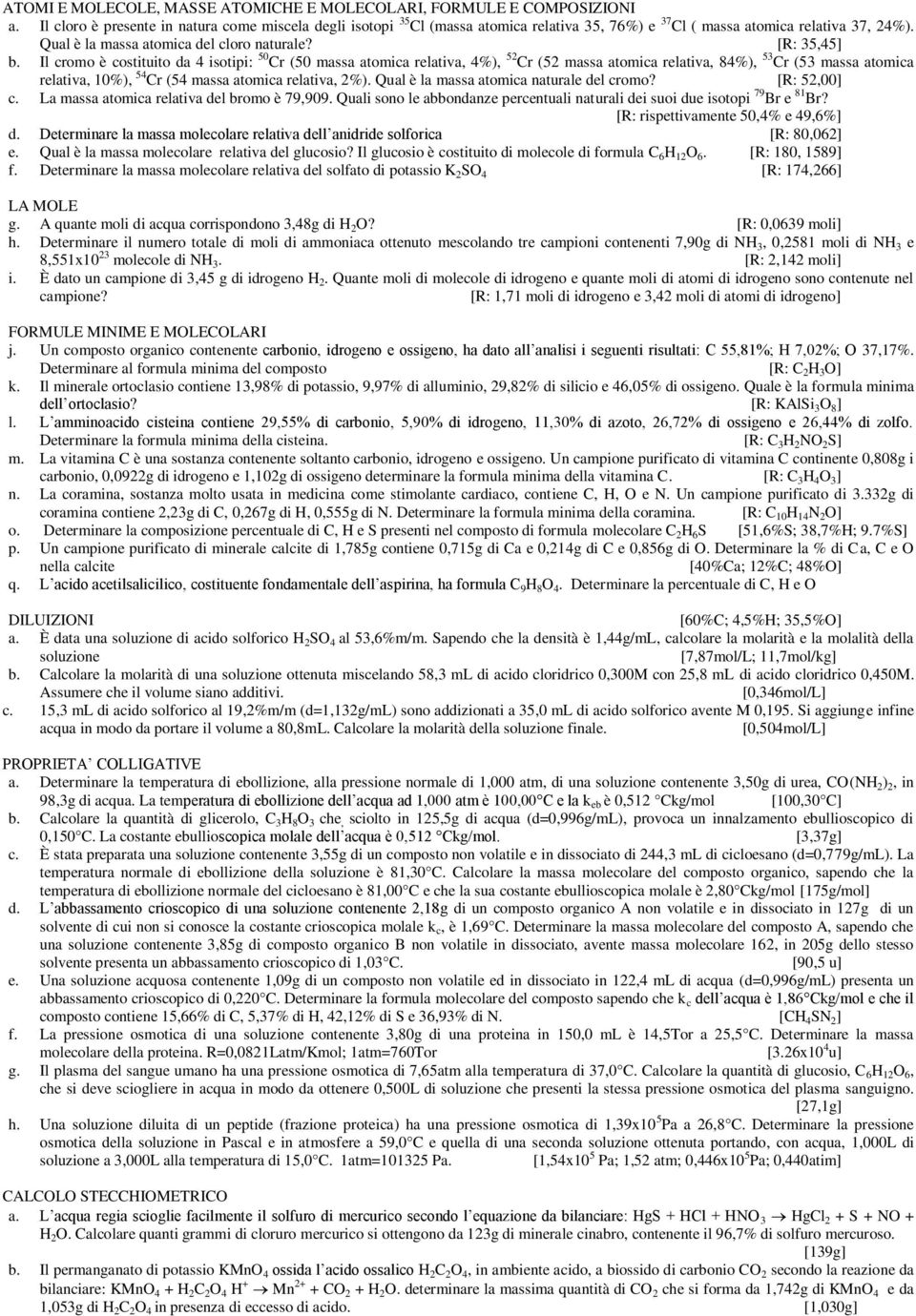 Il cromo è costituito da 4 isotipi: 50 Cr (50 massa atomica relativa, 4%), 52 Cr (52 massa atomica relativa, 84%), 53 Cr (53 massa atomica relativa, 10%), 54 Cr (54 massa atomica relativa, 2%).