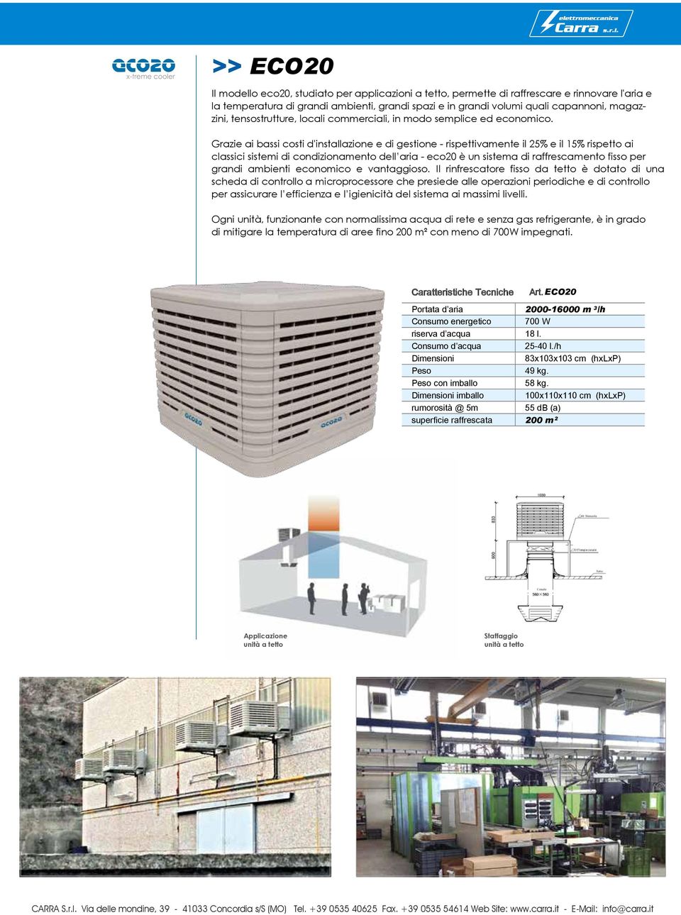 Grazie ai bassi costi d'installazione e di gestione - rispettivamente il 25% e il 15% rispetto ai classici sistemi di condizionamento dell aria - eco20 è un sistema di raffrescamento fisso per grandi