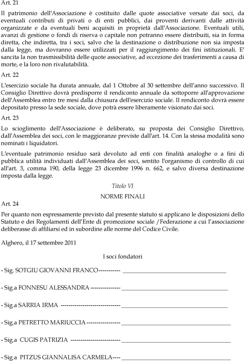 Eventuali utili, avanzi di gestione o fondi di riserva o capitale non potranno essere distribuiti, sia in forma diretta, che indiretta, tra i soci, salvo che la destinazione o distribuzione non sia