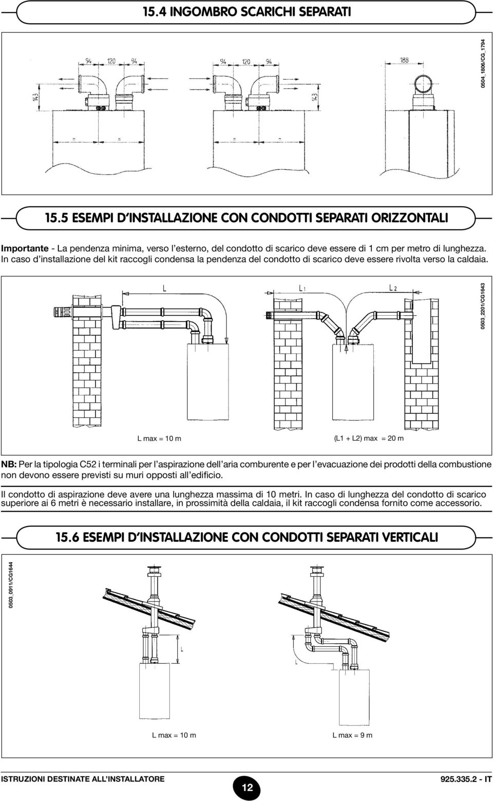 In caso d installazione del kit raccogli condensa la pendenza del condotto di scarico deve essere rivolta verso la caldaia.