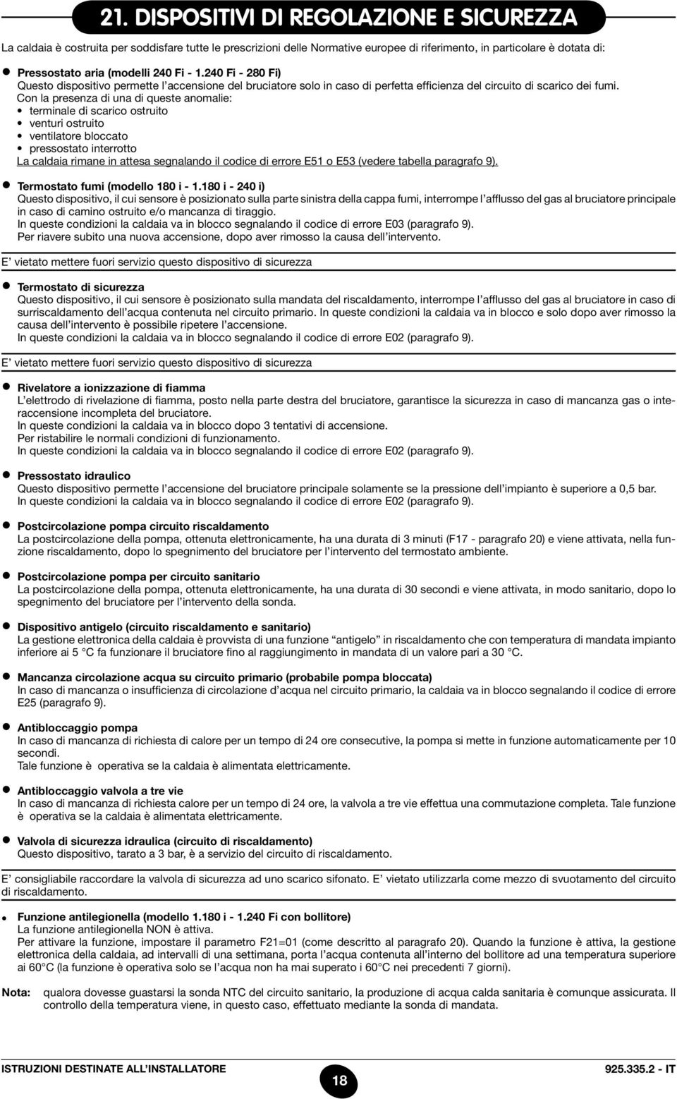 Con la presenza di una di queste anomalie: terminale di scarico ostruito venturi ostruito ventilatore bloccato pressostato interrotto La caldaia rimane in attesa segnalando il codice di errore E51 o